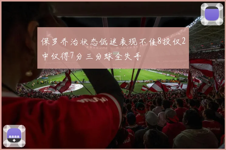 保罗乔治状态低迷表现不佳8投仅2中仅得7分三分球全失手
